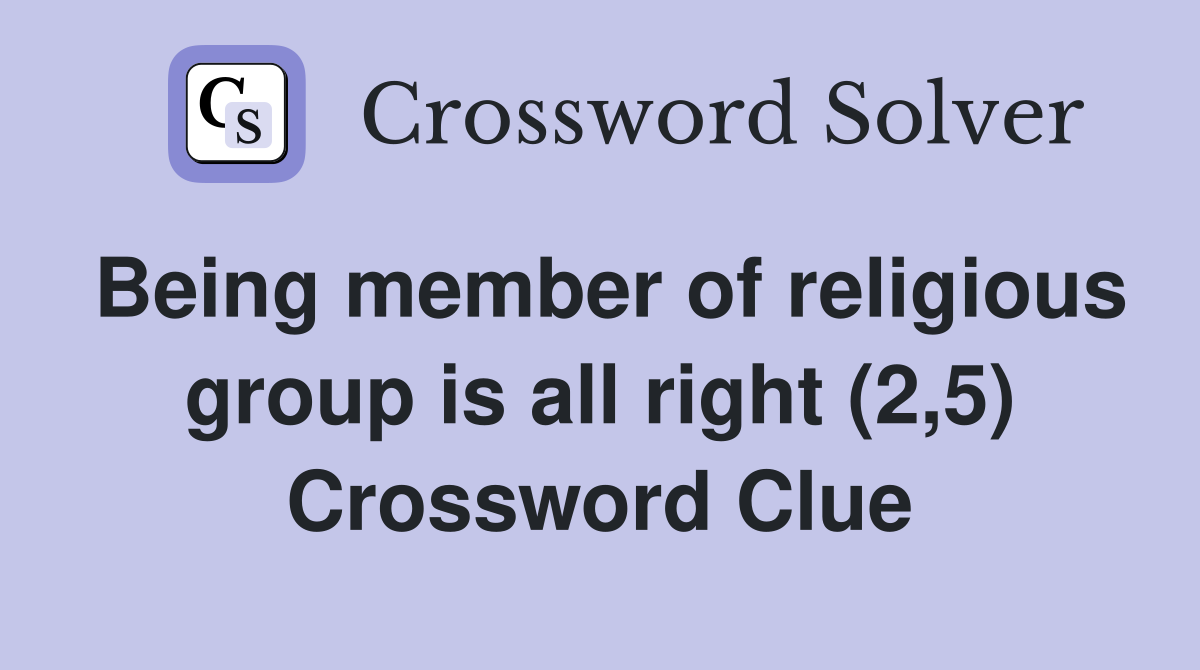 Being member of religious group is all right (2,5) Crossword Clue
