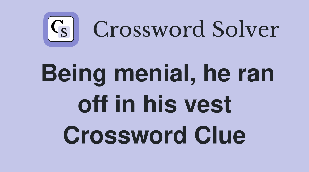 Being menial, he ran off in his vest Crossword Clue