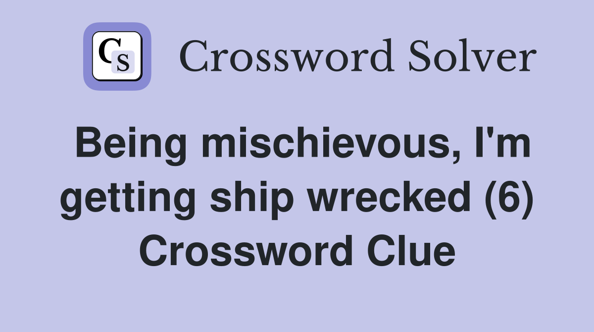 Being mischievous, I'm getting ship wrecked (6) Crossword Clue