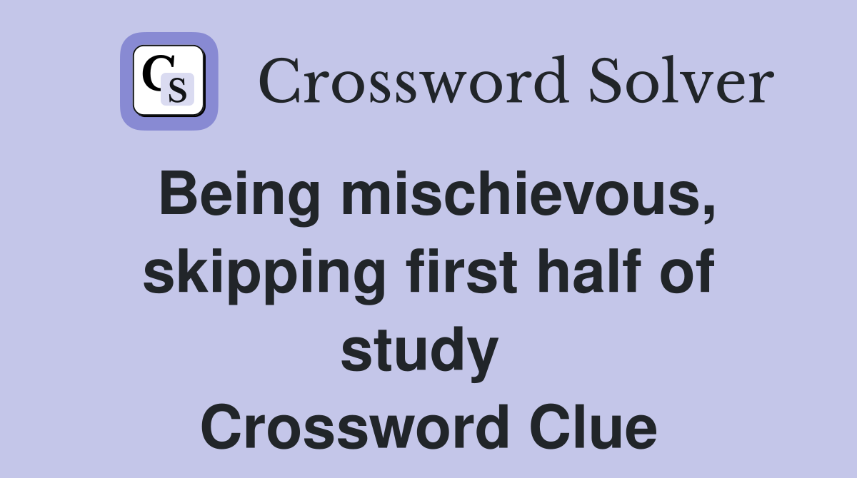 Being mischievous, skipping first half of study  Crossword Clue