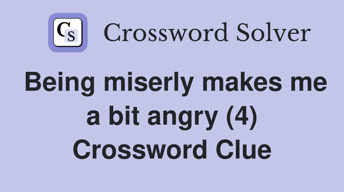 Being miserly makes me a bit angry (4) Crossword Clue