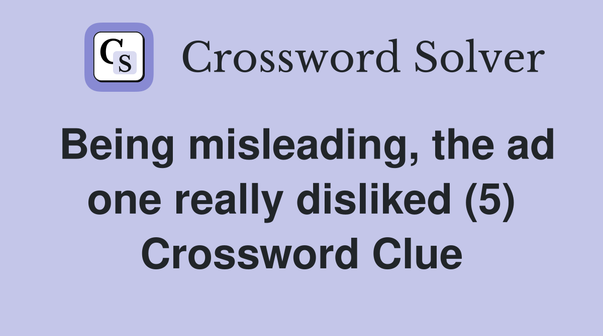 Being misleading, the ad one really disliked (5) Crossword Clue