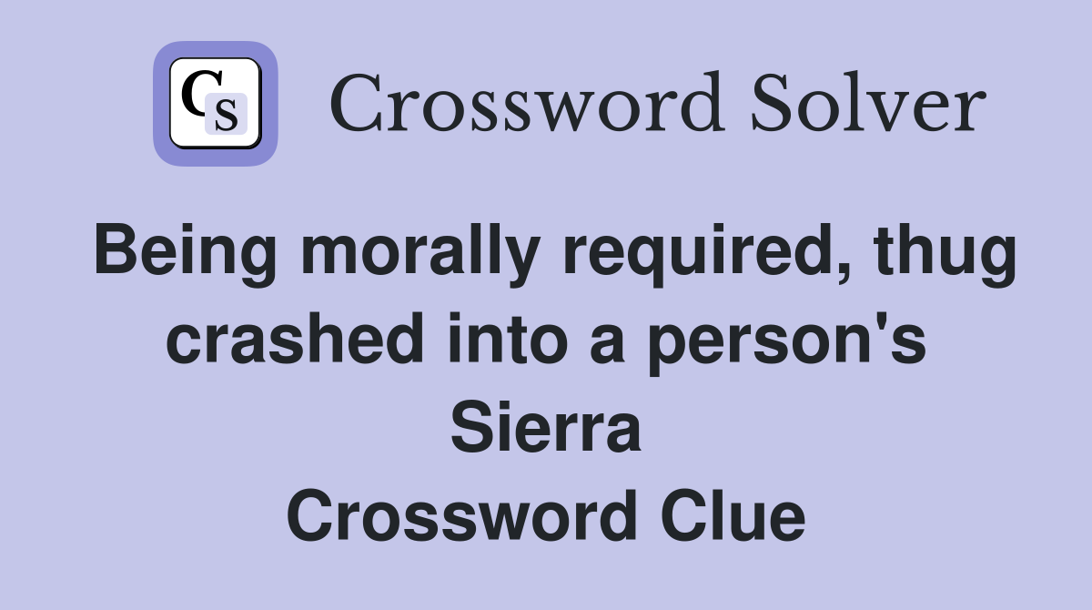 Being morally required, thug crashed into a person's Sierra Crossword Clue