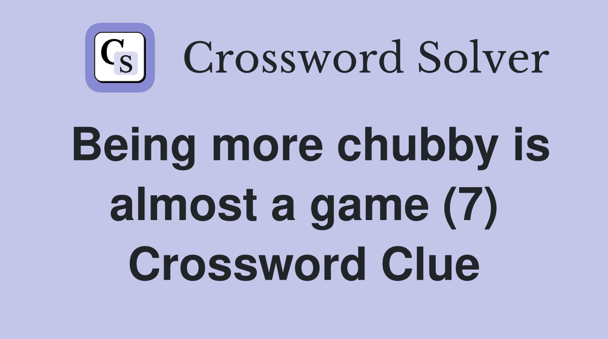 Being more chubby is almost a game (7) Crossword Clue