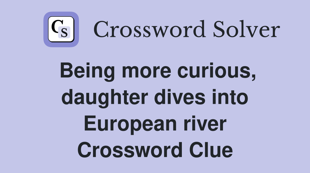 Being more curious, daughter dives into European river Crossword Clue