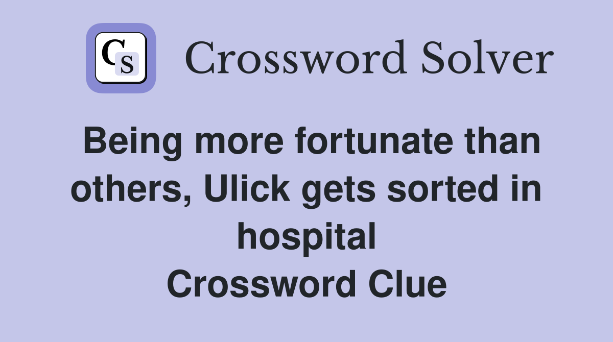 Being more fortunate than others, Ulick gets sorted in hospital Crossword Clue