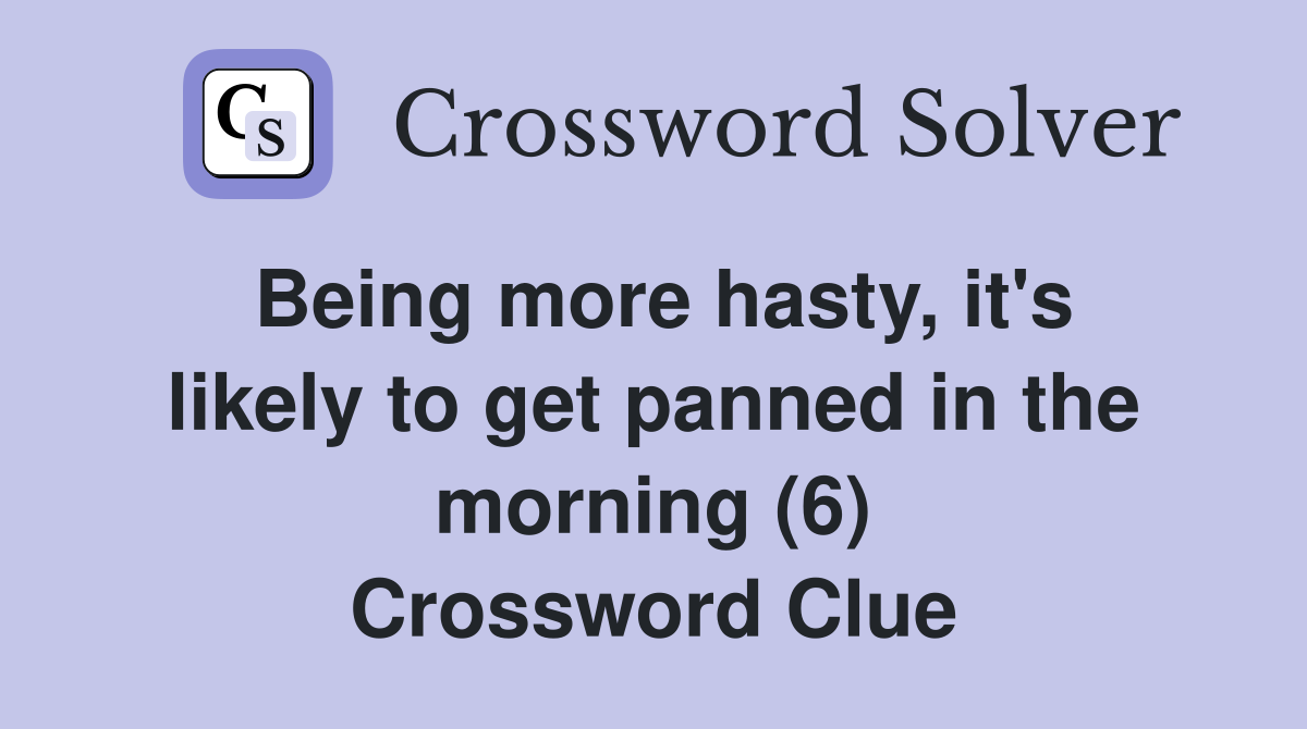 Being more hasty, it's likely to get panned in the morning (6) Crossword Clue