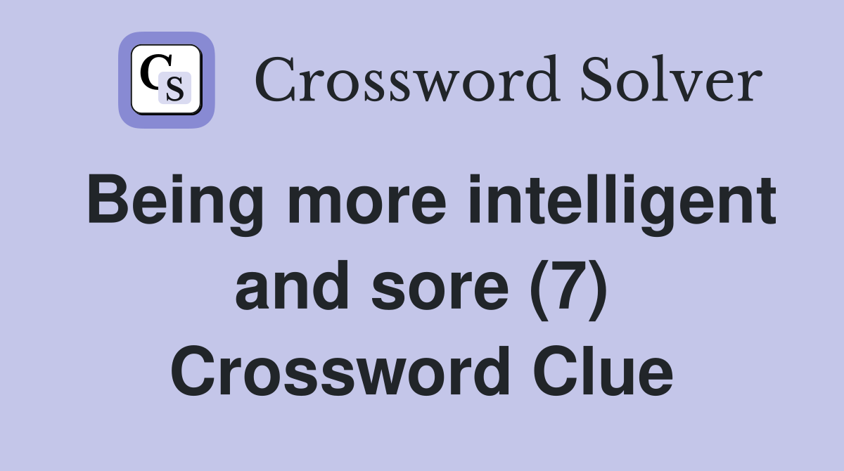 Being more intelligent and sore (7) Crossword Clue