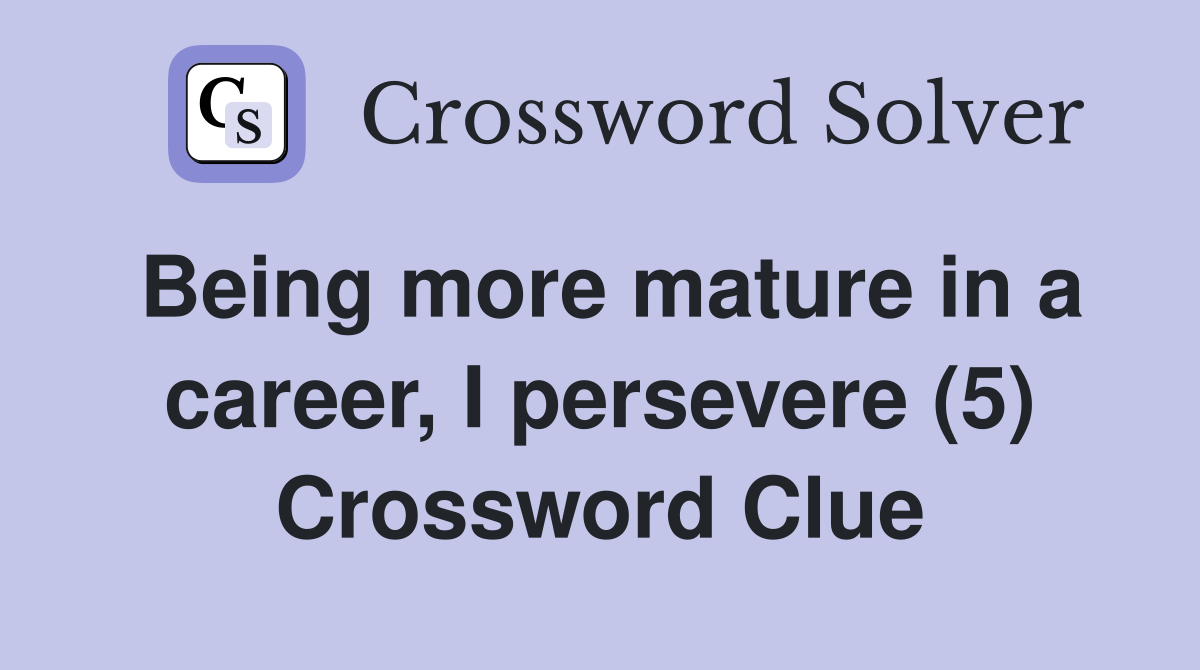 Being more mature in a career, I persevere (5) Crossword Clue