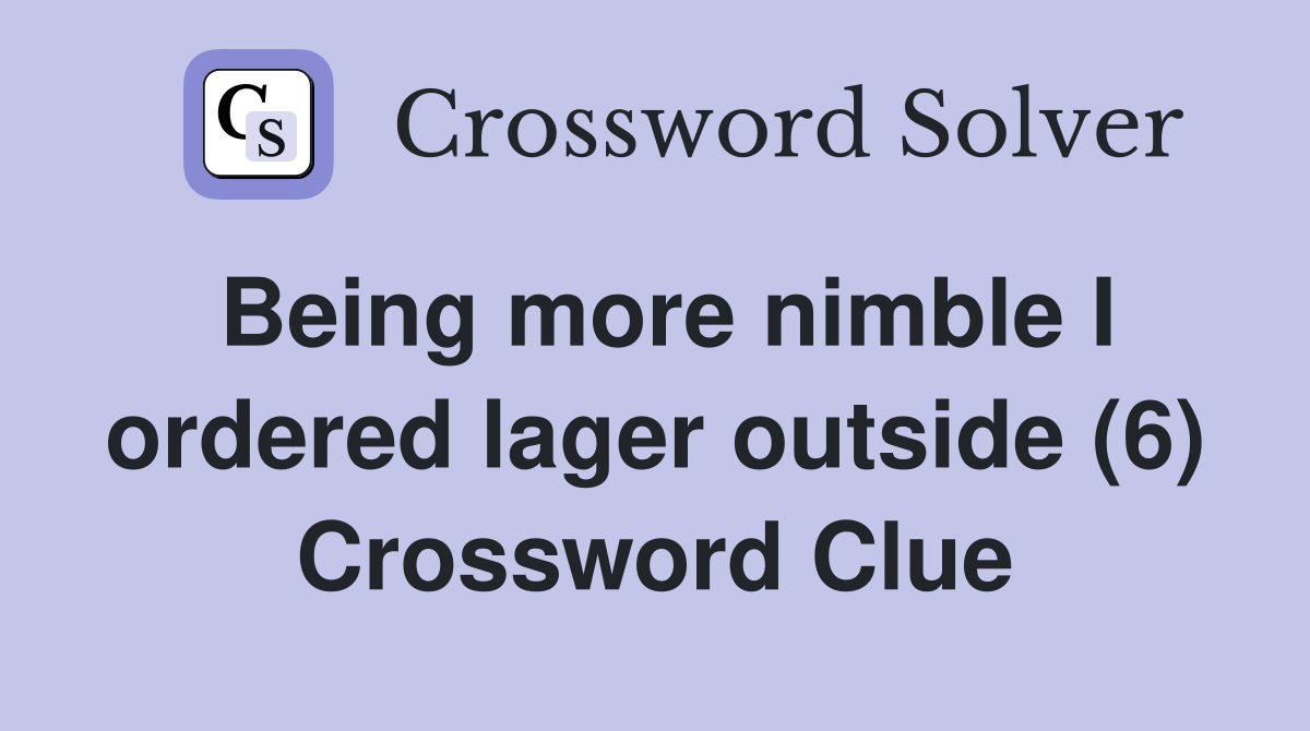 Being more nimble I ordered lager outside (6) Crossword Clue
