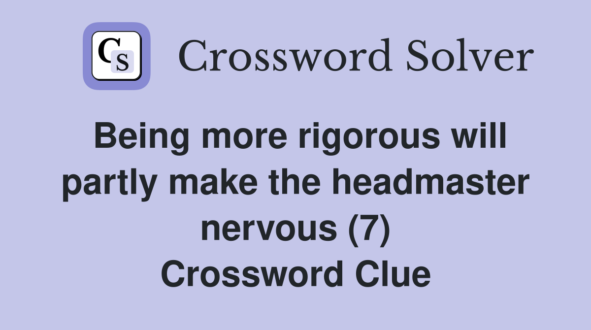 Being more rigorous will partly make the headmaster nervous (7) Crossword Clue