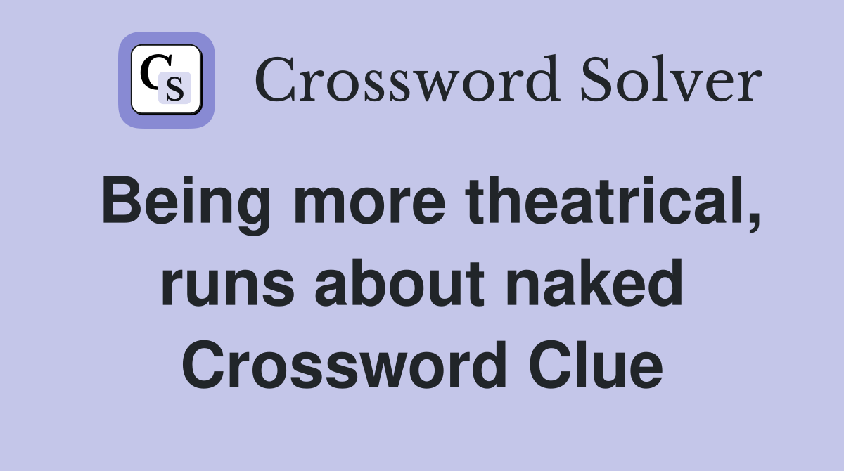 Being more theatrical, runs about naked Crossword Clue