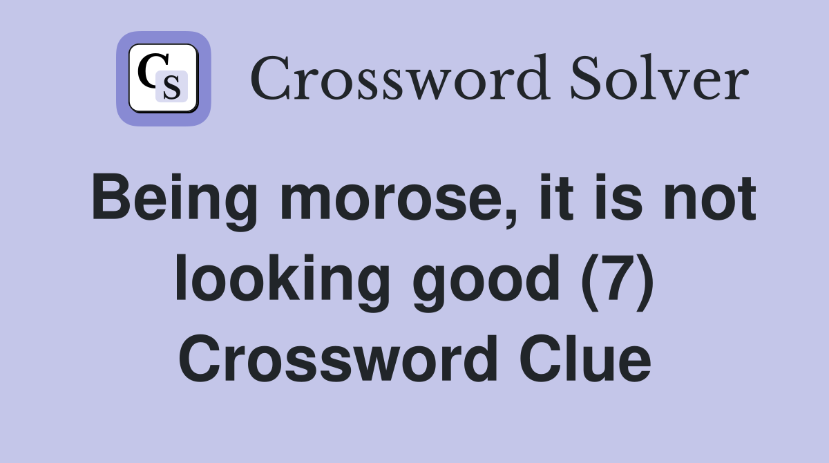 Being morose, it is not looking good (7) Crossword Clue