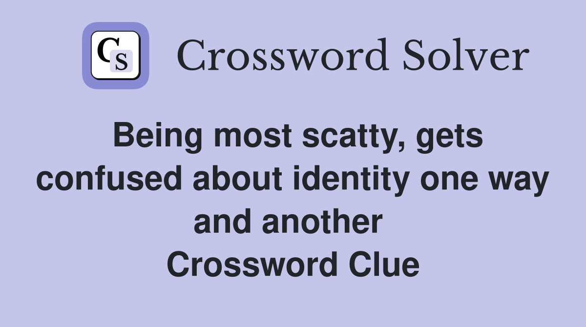 Being most scatty, gets confused about identity one way and another  Crossword Clue