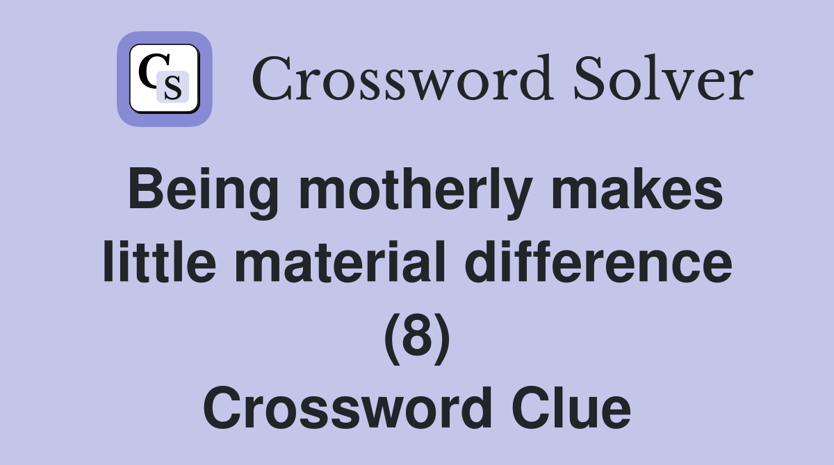 Being motherly makes little material difference (8) Crossword Clue