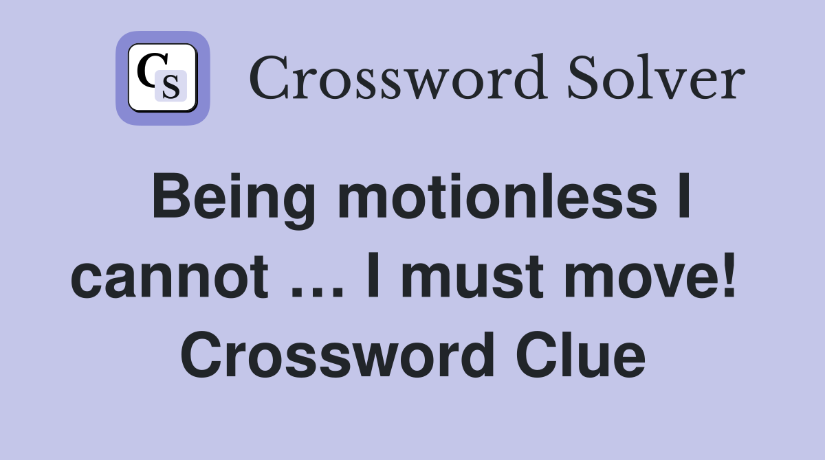 Being motionless I cannot … I must move!  Crossword Clue