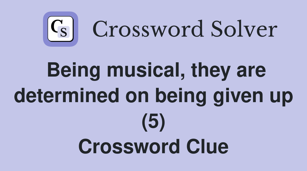Being musical, they are determined on being given up (5) Crossword Clue