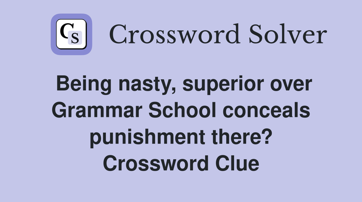 Being nasty, superior over Grammar School conceals punishment there? Crossword Clue
