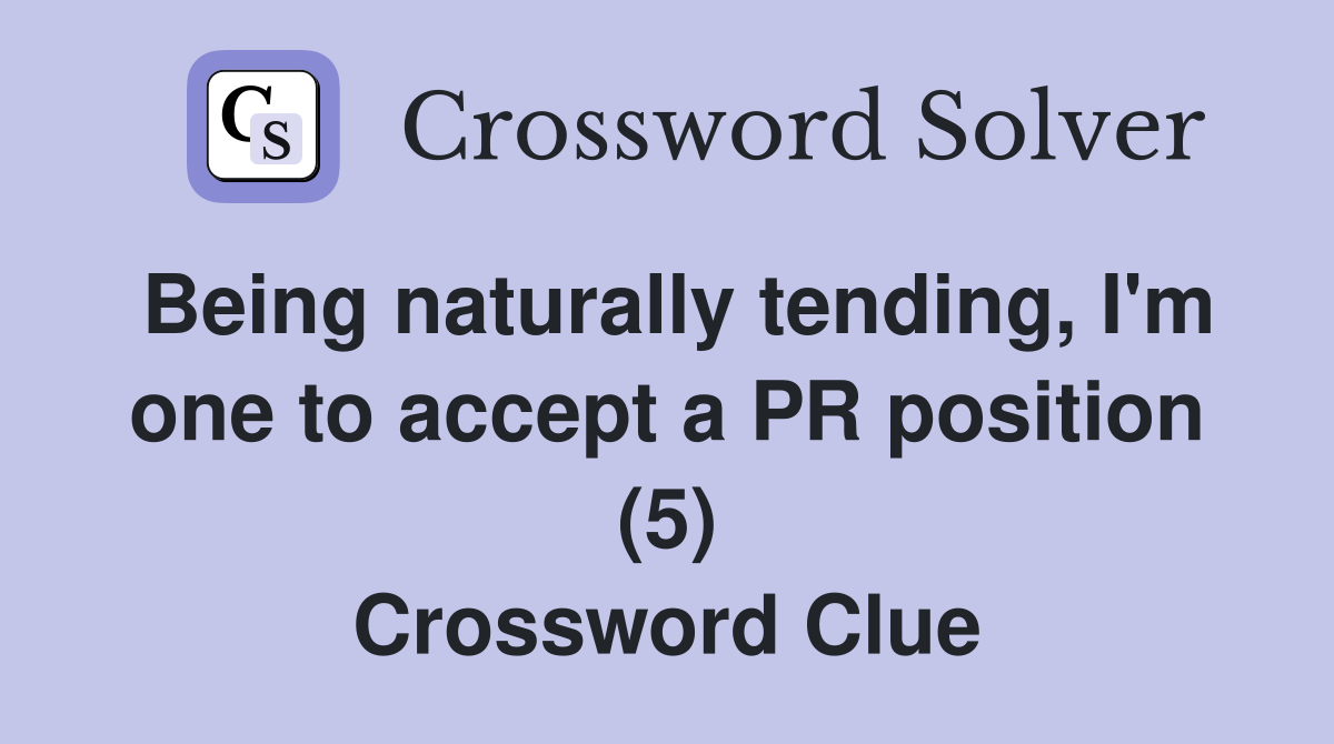 Being naturally tending, I'm one to accept a PR position (5) Crossword Clue