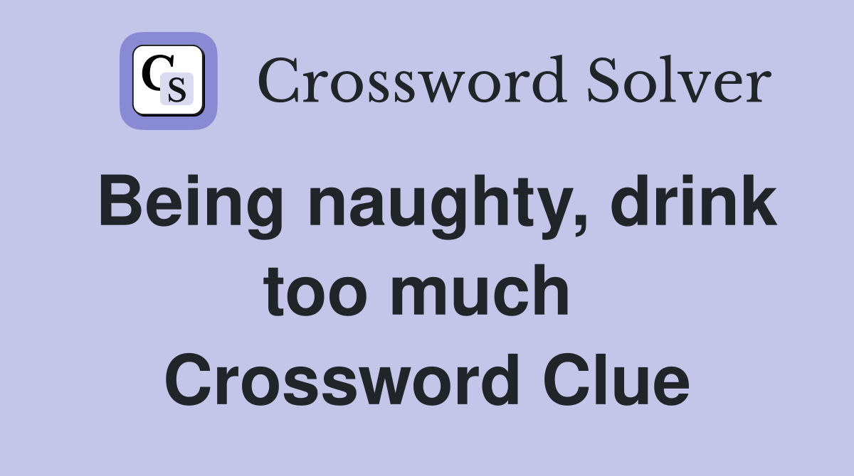 Being naughty, drink too much  Crossword Clue