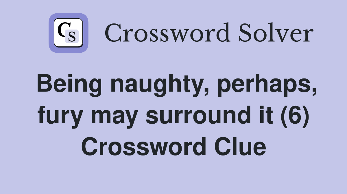 Being naughty, perhaps, fury may surround it (6) Crossword Clue