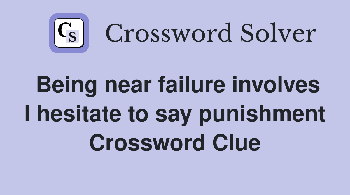 Being near failure involves I hesitate to say punishment Crossword Clue