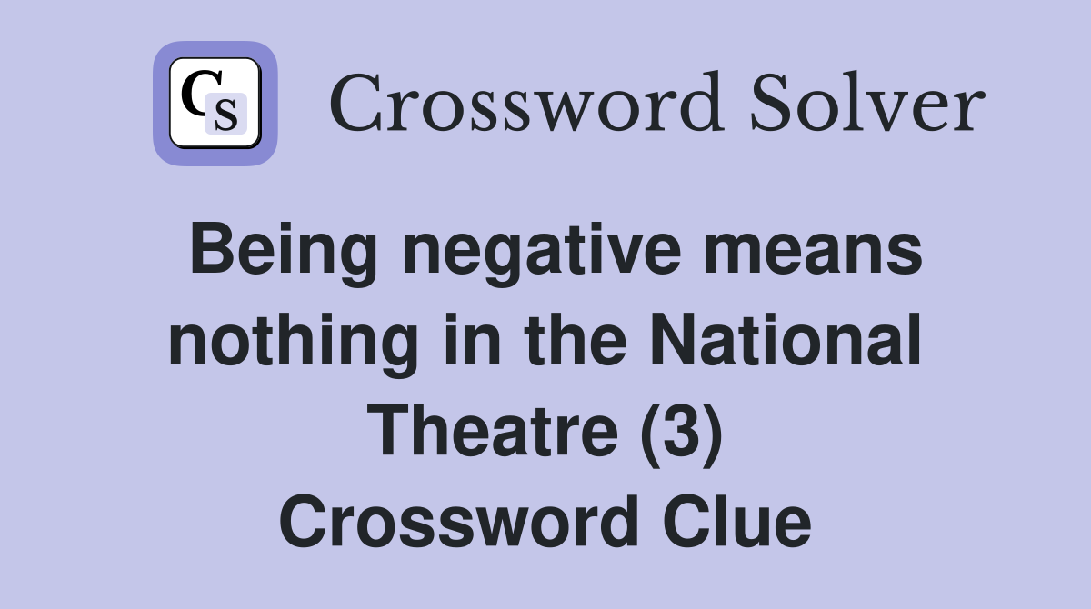Being negative means nothing in the National Theatre (3) Crossword Clue