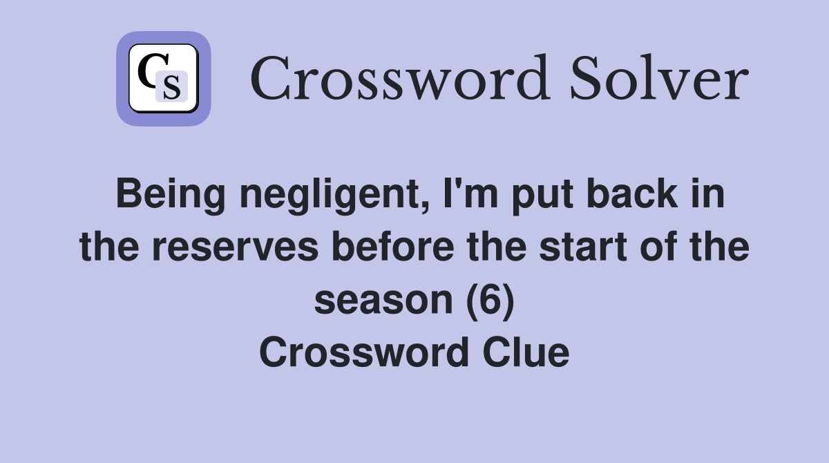 Being negligent, I'm put back in the reserves before the start of the season (6) Crossword Clue