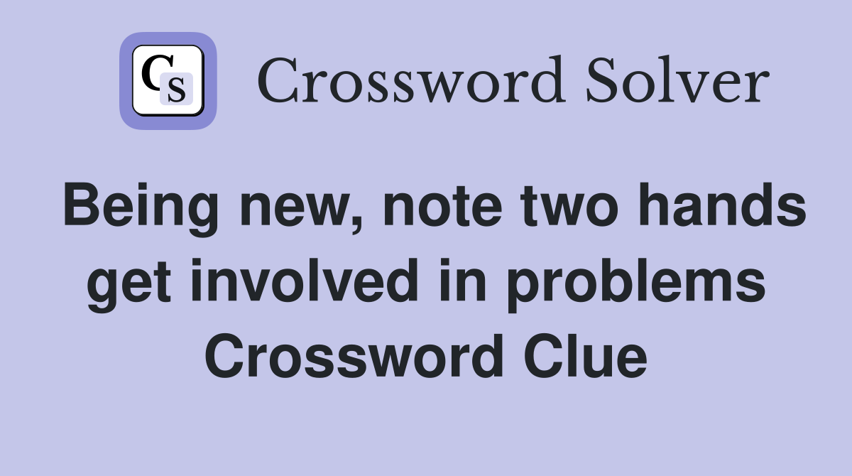 Being new, note two hands get involved in problems Crossword Clue