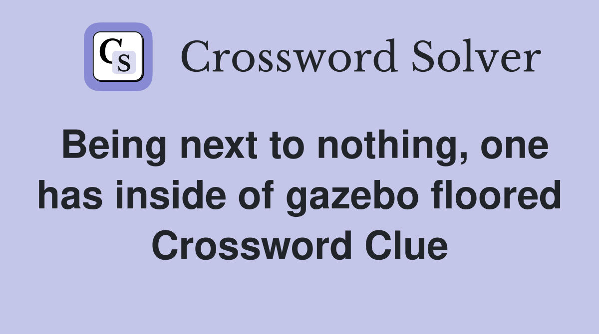 Being next to nothing, one has inside of gazebo floored Crossword Clue