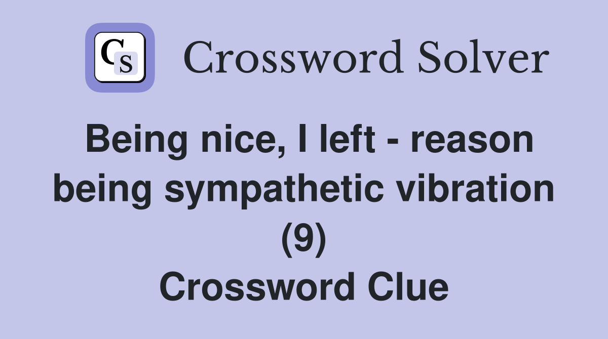 Being nice, I left - reason being sympathetic vibration (9) Crossword Clue