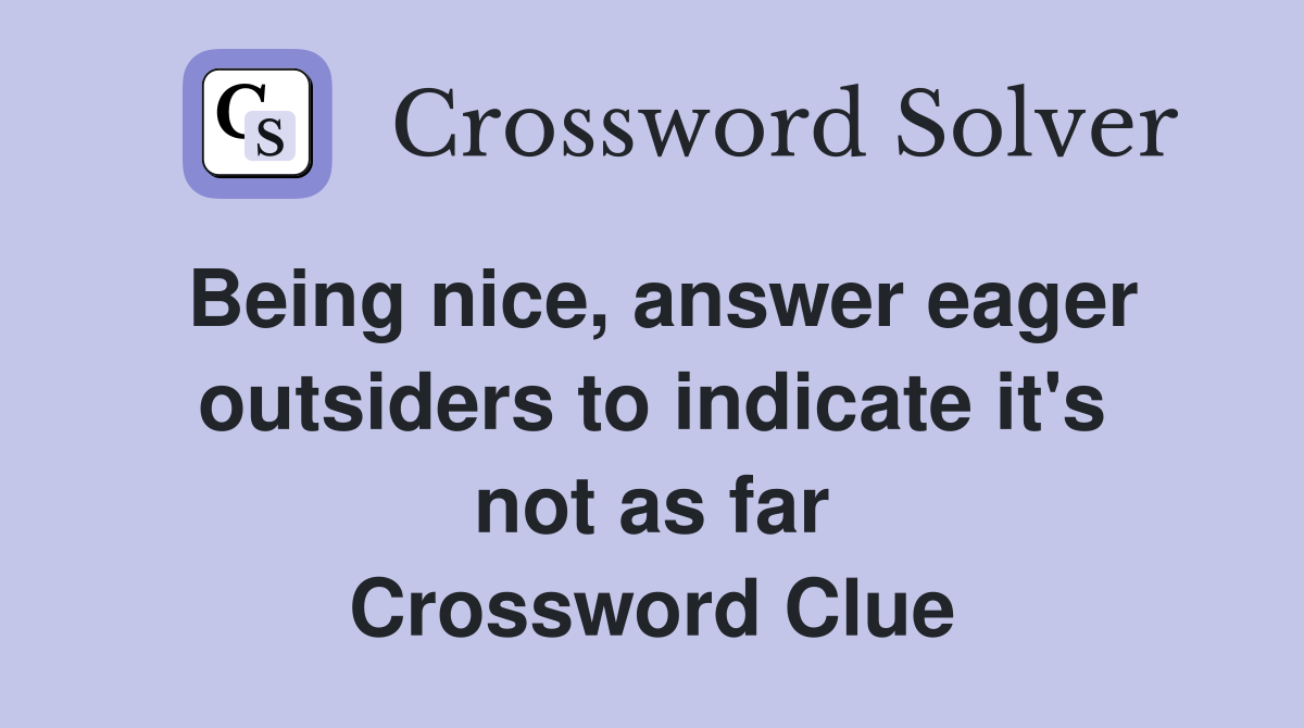 Being nice, answer eager outsiders to indicate it's not as far Crossword Clue