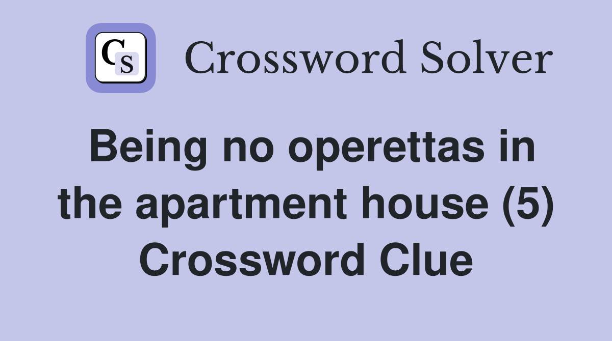 Being no operettas in the apartment house (5) Crossword Clue