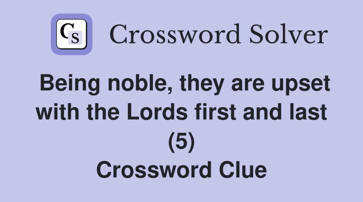 Being noble, they are upset with the Lords first and last (5) Crossword Clue