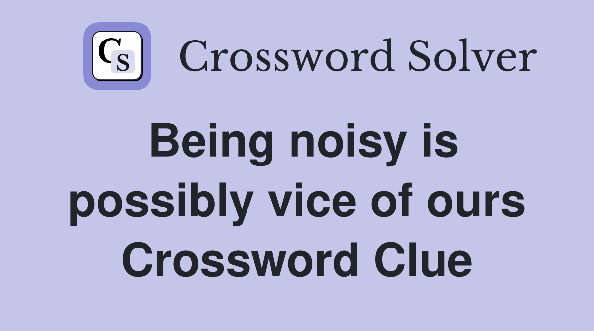 Being noisy is possibly vice of ours Crossword Clue