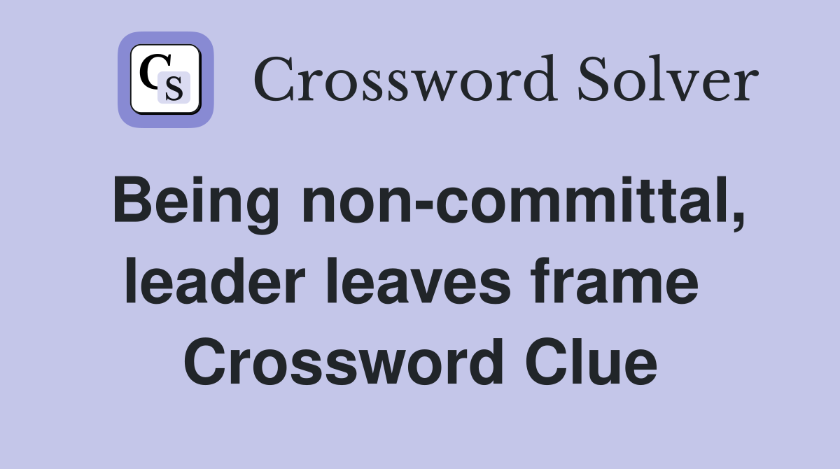 Being non-committal, leader leaves frame  Crossword Clue