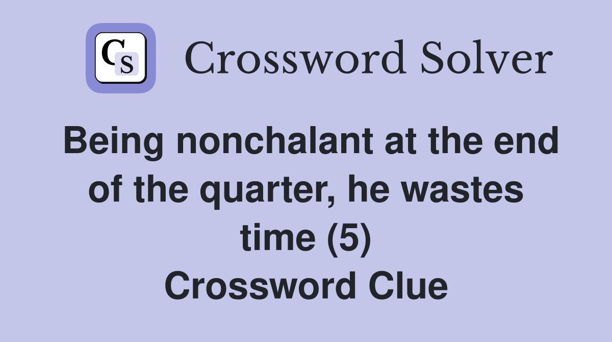 Being nonchalant at the end of the quarter, he wastes time (5) Crossword Clue