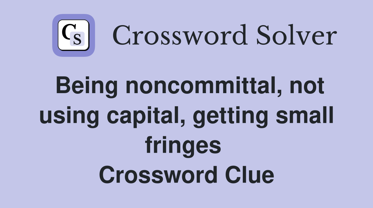 Being noncommittal, not using capital, getting small fringes  Crossword Clue
