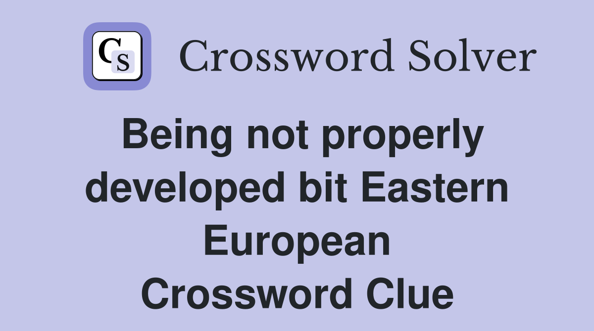 Being not properly developed bit Eastern European Crossword Clue