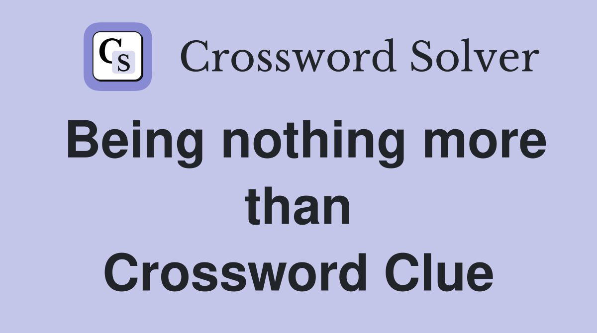 Being nothing more than Crossword Clue