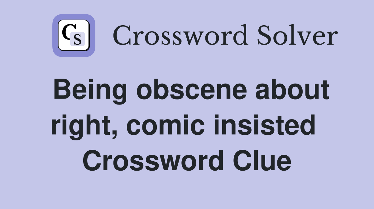 Being obscene about right, comic insisted  Crossword Clue