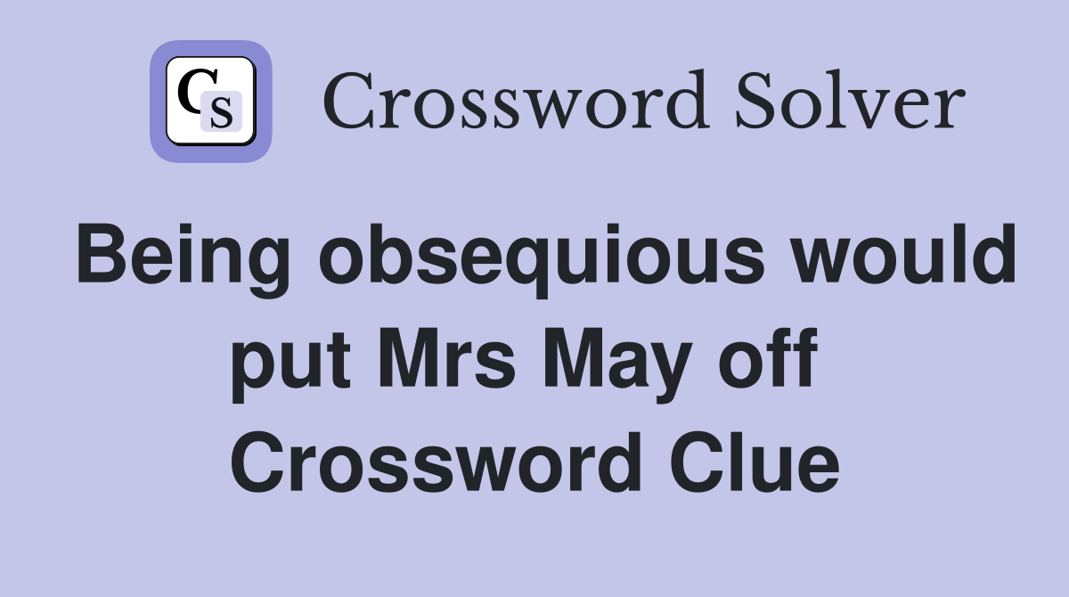 Being obsequious would put Mrs May off  Crossword Clue