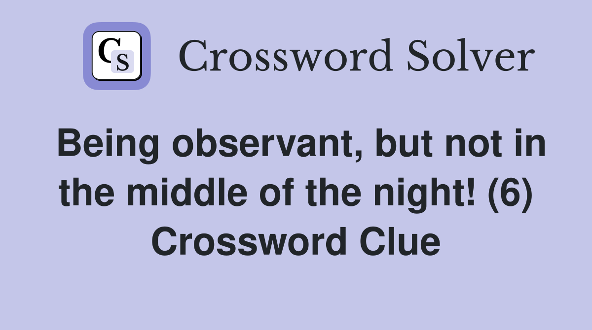 Being observant, but not in the middle of the night! (6) Crossword Clue