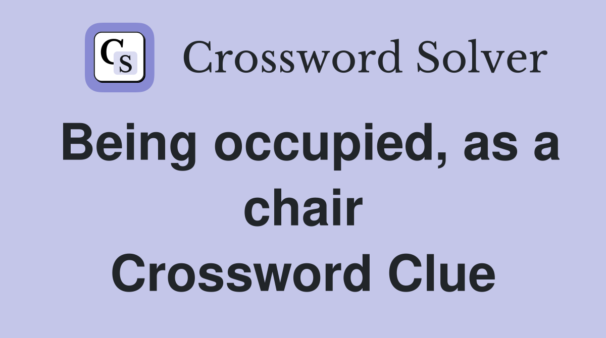 Being occupied, as a chair Crossword Clue