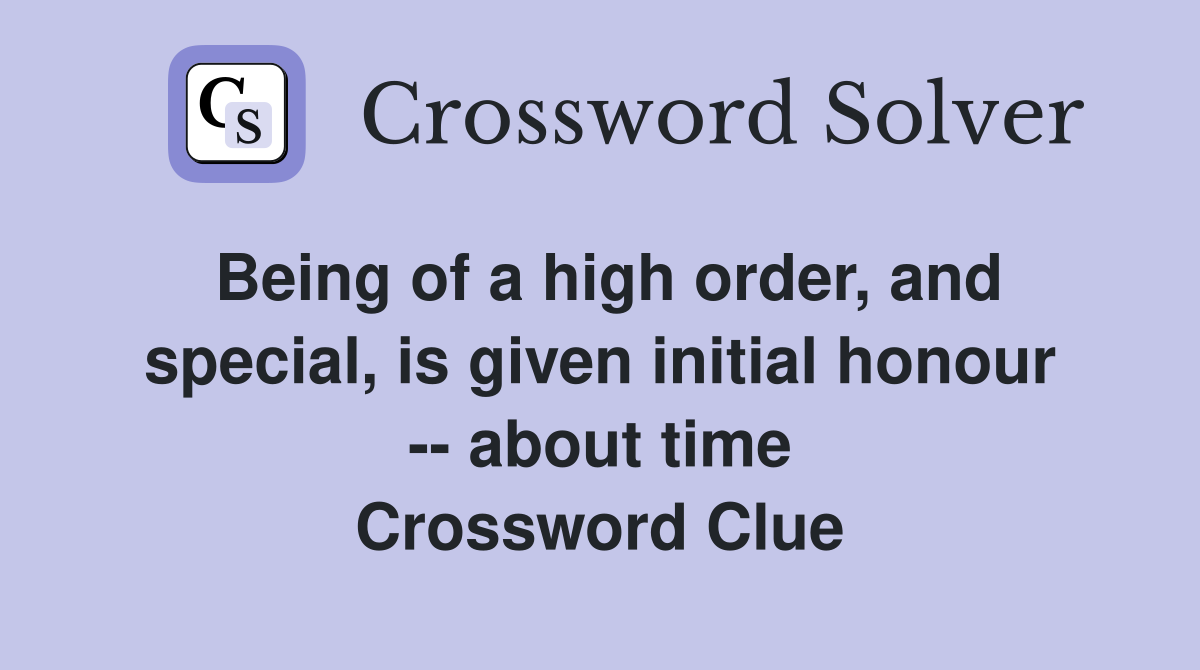 Being of a high order, and special, is given initial honour -- about time Crossword Clue