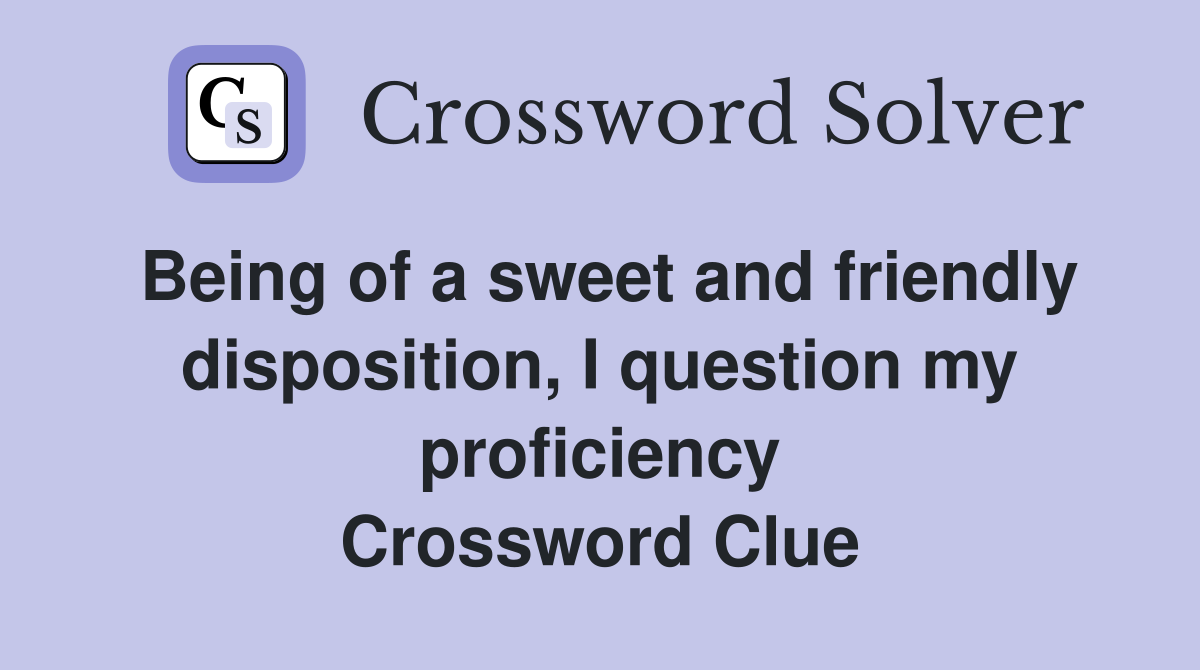 Being of a sweet and friendly disposition, I question my proficiency Crossword Clue