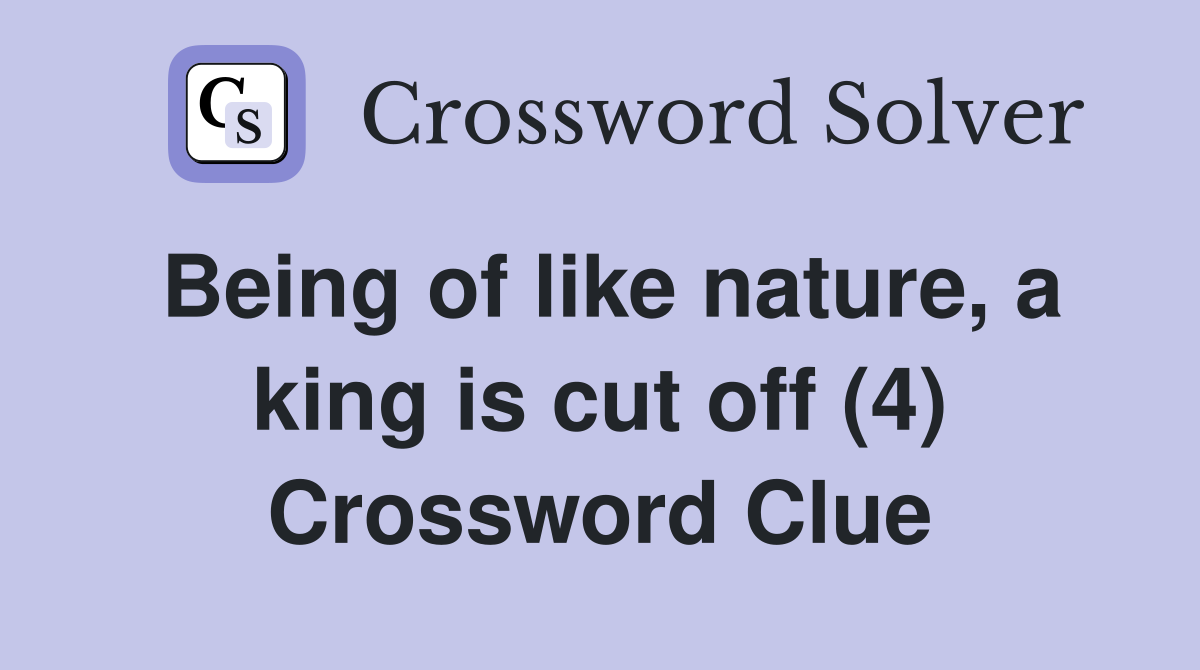 Being of like nature, a king is cut off (4) Crossword Clue