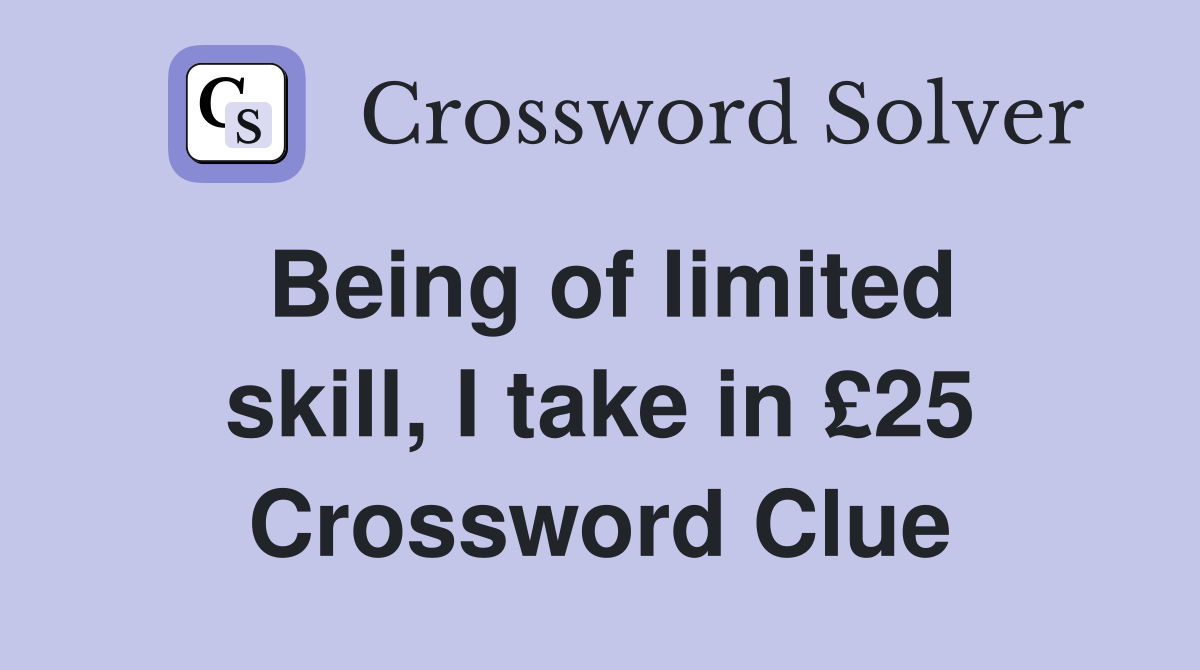 Being of limited skill, I take in £25 Crossword Clue