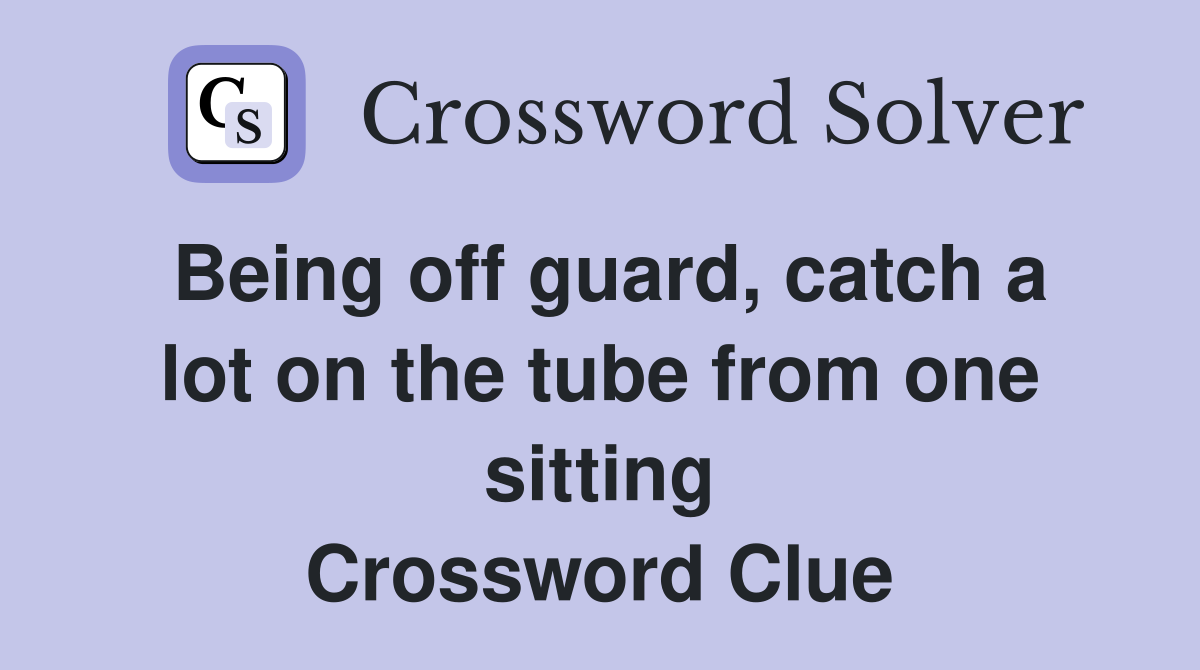 Being off guard, catch a lot on the tube from one sitting Crossword Clue