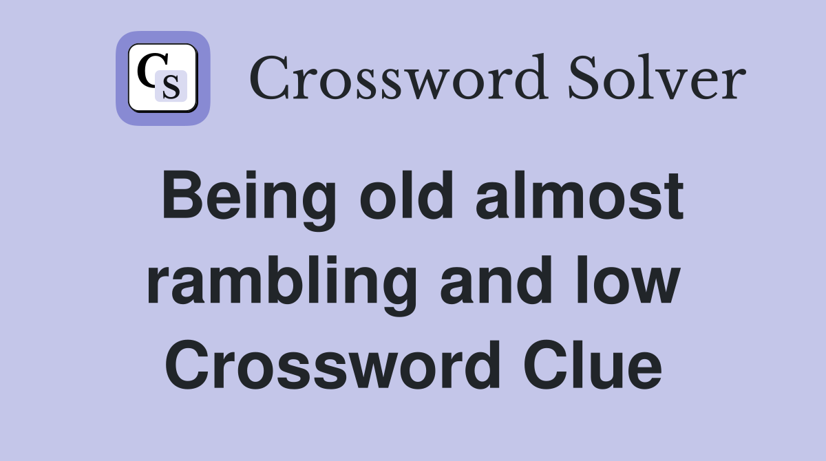 Being old almost rambling and low Crossword Clue